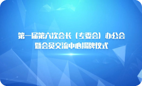 第一届第六次会长办公会暨会员交流中心揭牌仪式